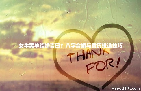女牛男羊结婚吉日?八字合婚与黄历挑选技巧 女牛男羊结婚吉日?八字合婚与黄历挑选技巧