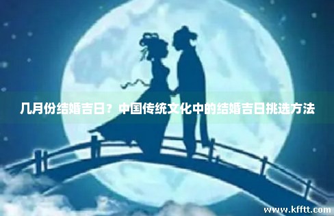 几月份结婚吉日？中国传统文化中的结婚吉日挑选方法