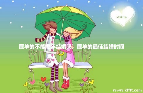 属羊的不能虎年结婚吗,属羊的最佳结婚时间 属羊的不能虎年结婚吗,属羊的最佳结婚时间