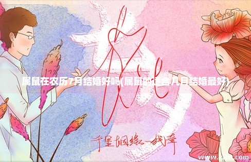 属鼠在农历7月结婚好吗(属鼠的适合几月结婚最好)