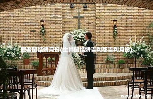 属老鼠结婚月份(生肖鼠结婚吉利都吉利月份) 属老鼠结婚月份(生肖鼠结婚吉利都吉利月份)