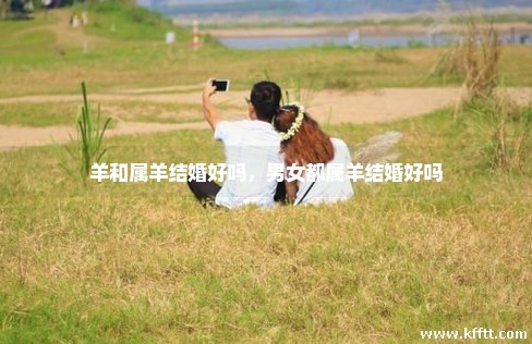 羊和属羊结婚好吗，男女都属羊结婚好吗