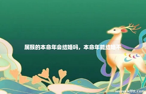 属猴的本命年会结婚吗，本命年能结婚不