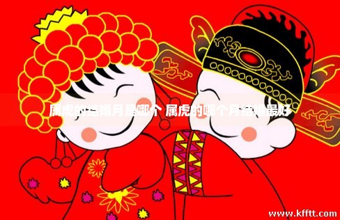属虎的结婚月是哪个 属虎的哪个月结婚最好