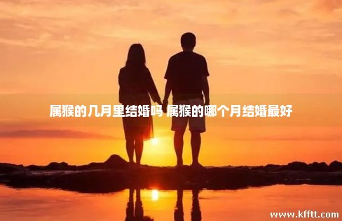 属猴的几月里结婚吗 属猴的哪个月结婚最好