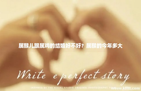 属猴儿跟属鸡的结婚好不好？属猴的今年多大