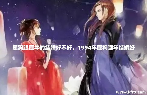 属狗跟属牛的结婚好不好，1994年属狗哪年结婚好