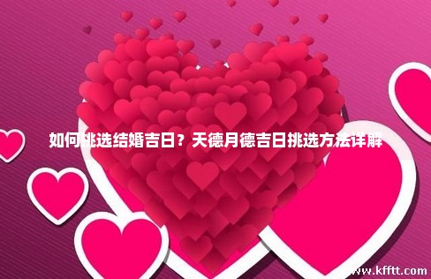 如何挑选结婚吉日?天德月德吉日挑选方法详解 如何挑选结婚吉日?天德月德吉日挑选方法详解