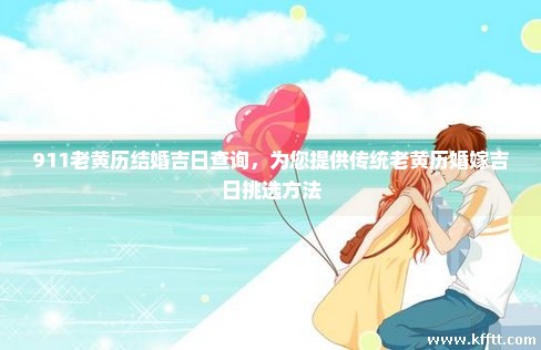 911老黄历结婚吉日查询，为您提供传统老黄历婚嫁吉日挑选方法
