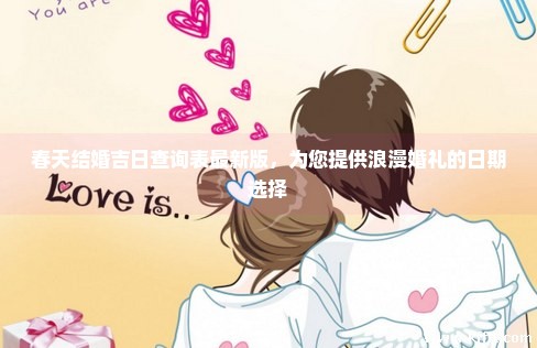 春天结婚吉日查询表最新版，为您提供浪漫婚礼的日期选择