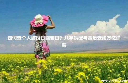 如何查个人结婚日期吉日？八字婚配与黄历查询方法详解