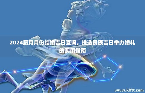 2024腊月月份结婚吉日查询，挑选良辰吉日举办婚礼的实用指南