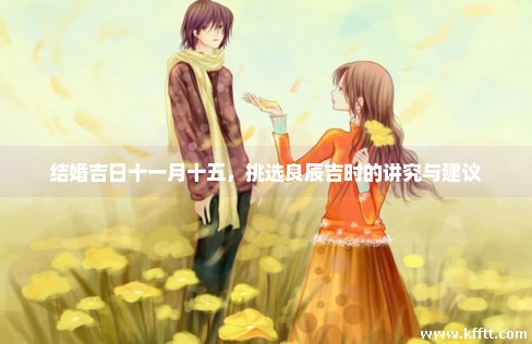 结婚吉日十一月十五，挑选良辰吉时的讲究与建议