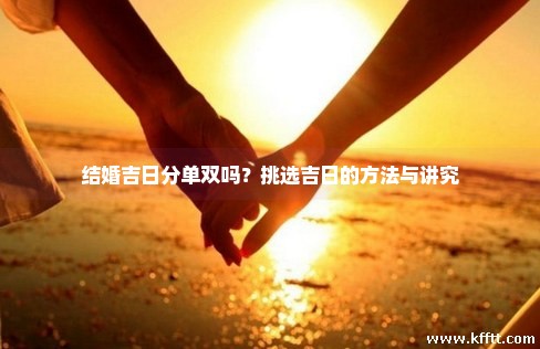 结婚吉日分单双吗？挑选吉日的方法与讲究
