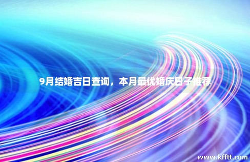 9月结婚吉日查询,本月最优婚庆日子推荐 9月结婚吉日查询,本月最优婚庆日子推荐