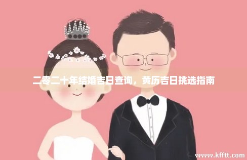 二零二十年结婚吉日查询,黄历吉日挑选指南 二零二十年结婚吉日查询,黄历吉日挑选指南