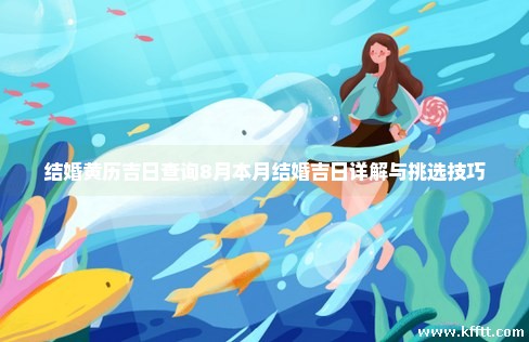 结婚黄历吉日查询8月本月结婚吉日详解与挑选技巧
