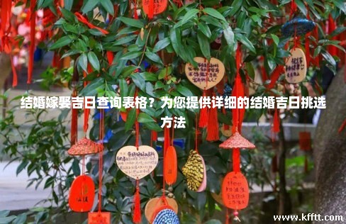 结婚嫁娶吉日查询表格?为您提供详细的结婚吉日挑选方法 结婚嫁娶吉日查询表格?为您提供详细的结婚吉日挑选方法