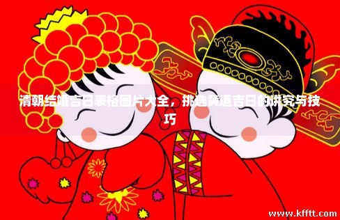 清朝结婚吉日表格图片大全，挑选黄道吉日的讲究与技巧