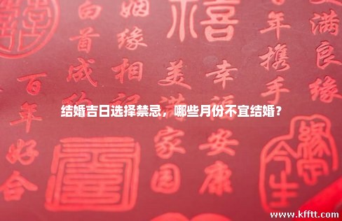 结婚吉日选择禁忌，哪些月份不宜结婚？
