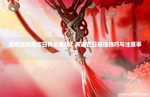 结婚选黄道吉日有必要吗？黄道吉日挑选技巧与注意事项