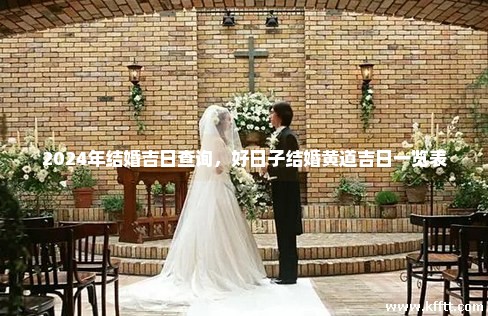 2024年结婚吉日查询，好日子结婚黄道吉日一览表