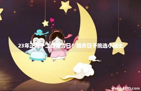 23年正月十二结婚吉日？婚庆日子挑选小贴士