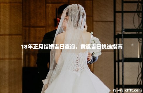 18年正月结婚吉日查询，黄道吉日挑选指南