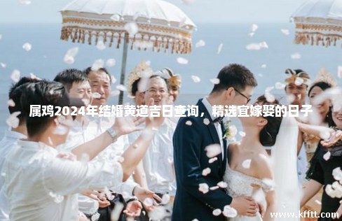 属鸡2024年结婚黄道吉日查询，精选宜嫁娶的日子