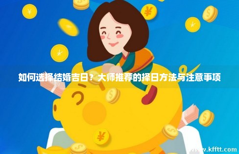 如何选择结婚吉日？大师推荐的择日方法与注意事项
