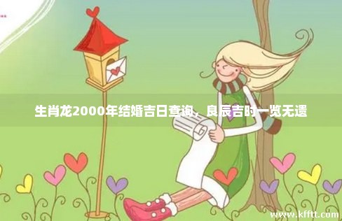 生肖龙2000年结婚吉日查询，良辰吉时一览无遗
