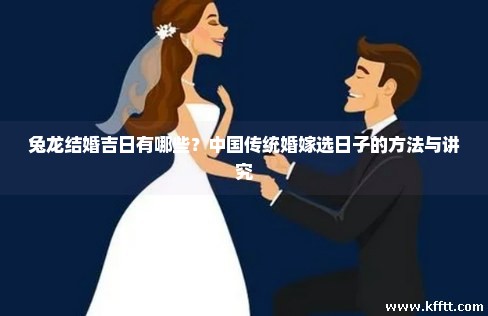 兔龙结婚吉日有哪些？中国传统婚嫁选日子的方法与讲究