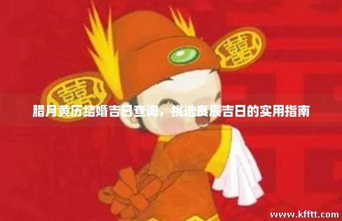 腊月黄历结婚吉日查询，挑选良辰吉日的实用指南