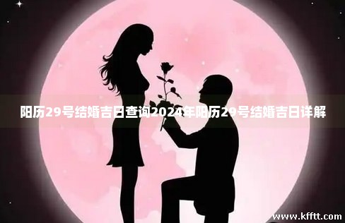 阳历29号结婚吉日查询2024年阳历29号结婚吉日详解