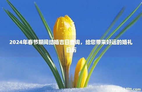 2024年春节期间结婚吉日查询，给您带来好运的婚礼日历