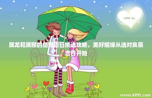 属龙和属猴的结婚吉日挑选攻略，美好姻缘从选对良辰吉日开始