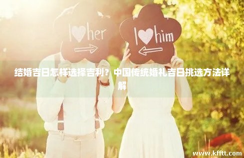 结婚吉日怎样选择吉利？中国传统婚礼吉日挑选方法详解