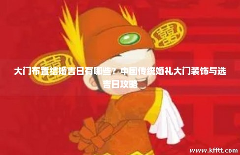 大门布置结婚吉日有哪些？中国传统婚礼大门装饰与选吉日攻略