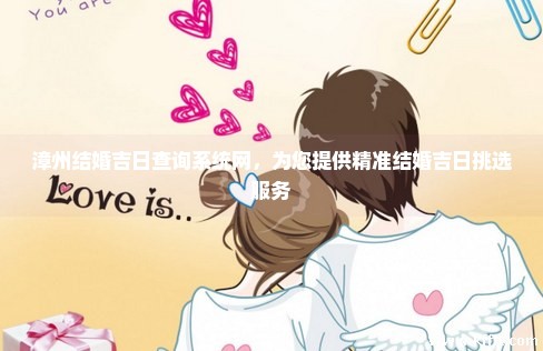 漳州结婚吉日查询系统网，为您提供精准结婚吉日挑选服务